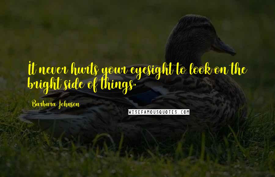 Barbara Johnson Quotes: It never hurts your eyesight to look on the bright side of things.
