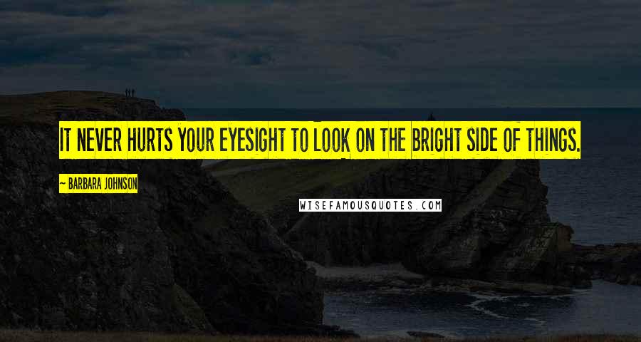 Barbara Johnson Quotes: It never hurts your eyesight to look on the bright side of things.