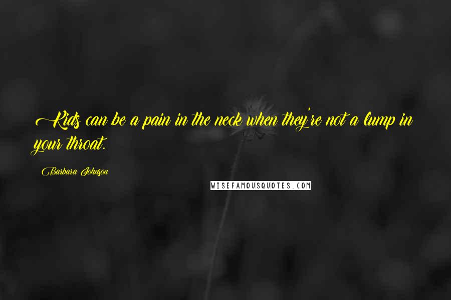 Barbara Johnson Quotes: Kids can be a pain in the neck when they're not a lump in your throat.