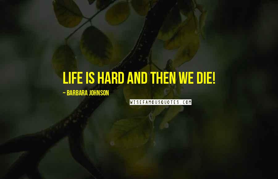 Barbara Johnson Quotes: Life is hard and then we die!
