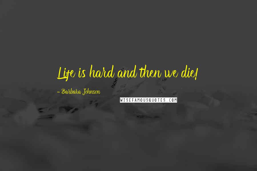 Barbara Johnson Quotes: Life is hard and then we die!