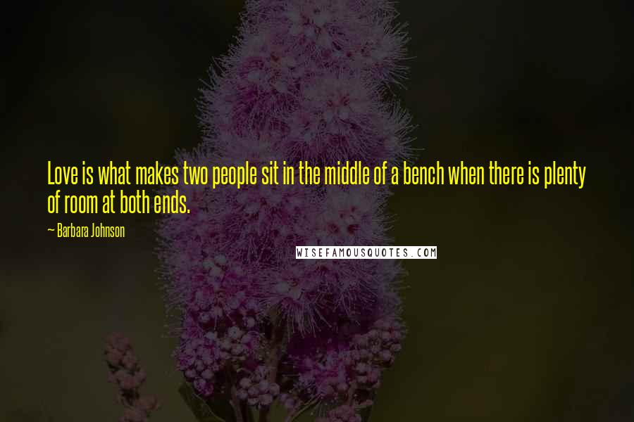 Barbara Johnson Quotes: Love is what makes two people sit in the middle of a bench when there is plenty of room at both ends.