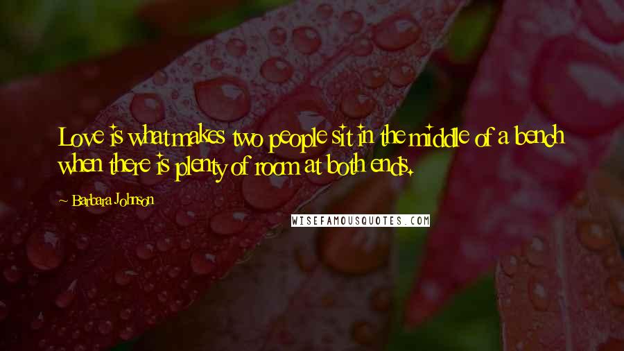 Barbara Johnson Quotes: Love is what makes two people sit in the middle of a bench when there is plenty of room at both ends.