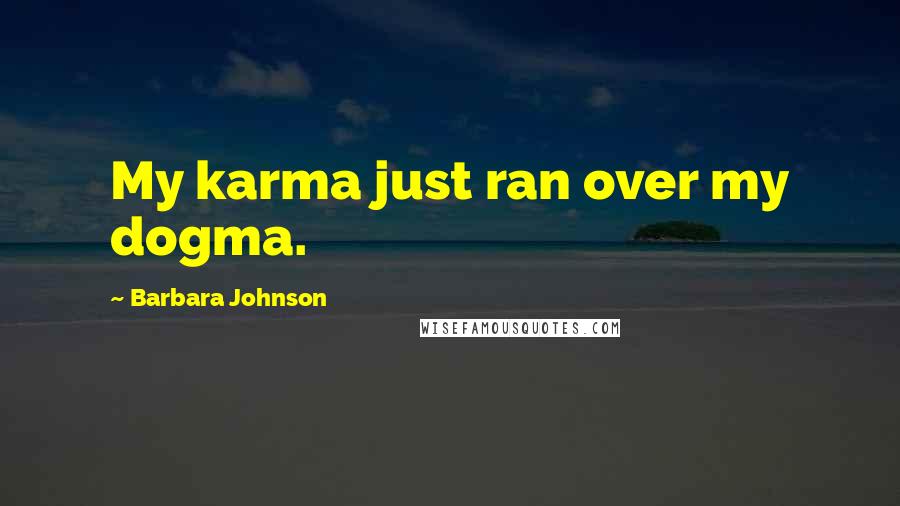Barbara Johnson Quotes: My karma just ran over my dogma.