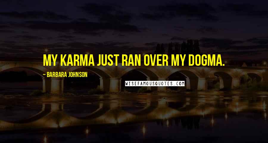 Barbara Johnson Quotes: My karma just ran over my dogma.