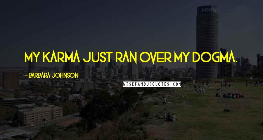 Barbara Johnson Quotes: My karma just ran over my dogma.