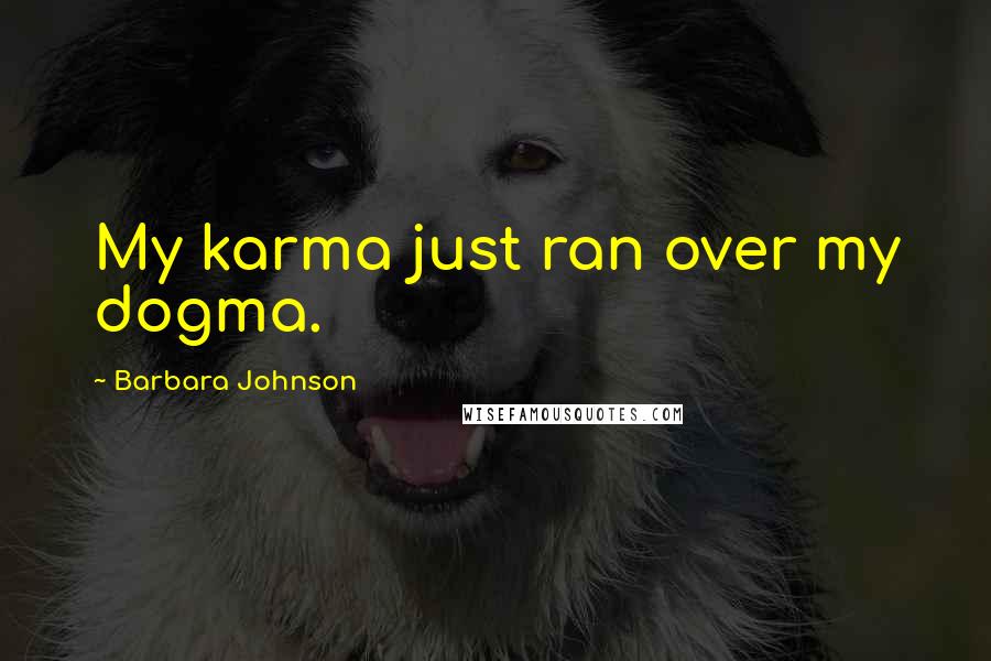 Barbara Johnson Quotes: My karma just ran over my dogma.