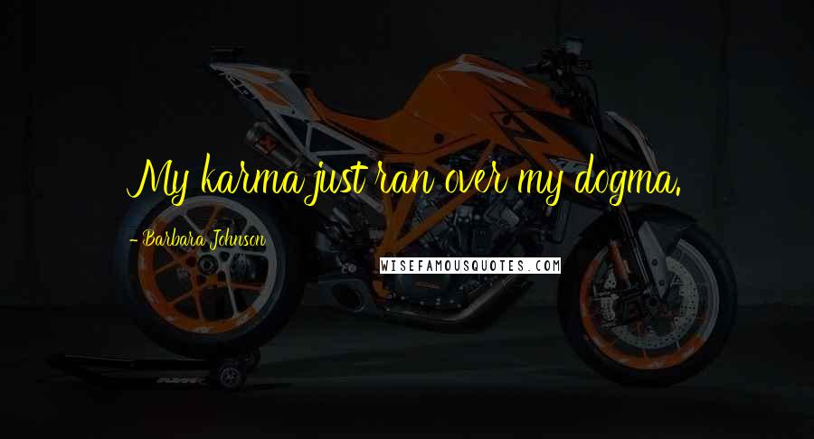 Barbara Johnson Quotes: My karma just ran over my dogma.