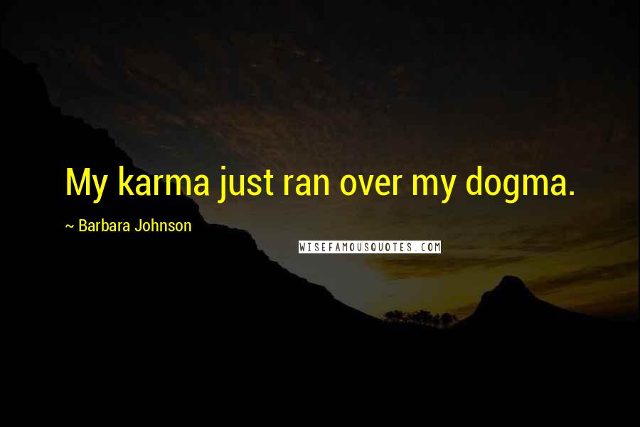 Barbara Johnson Quotes: My karma just ran over my dogma.