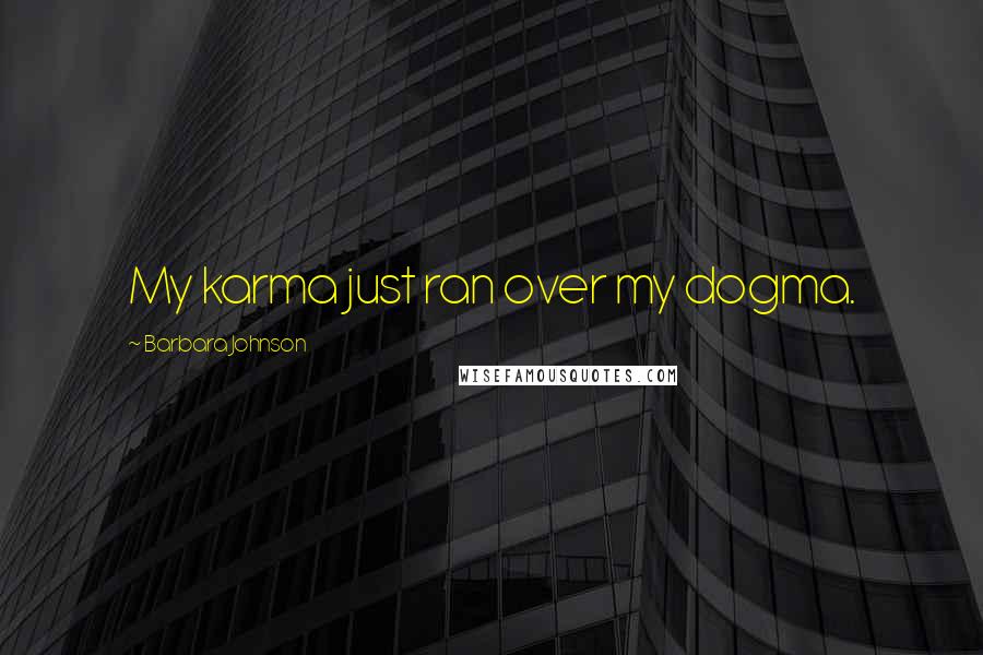Barbara Johnson Quotes: My karma just ran over my dogma.
