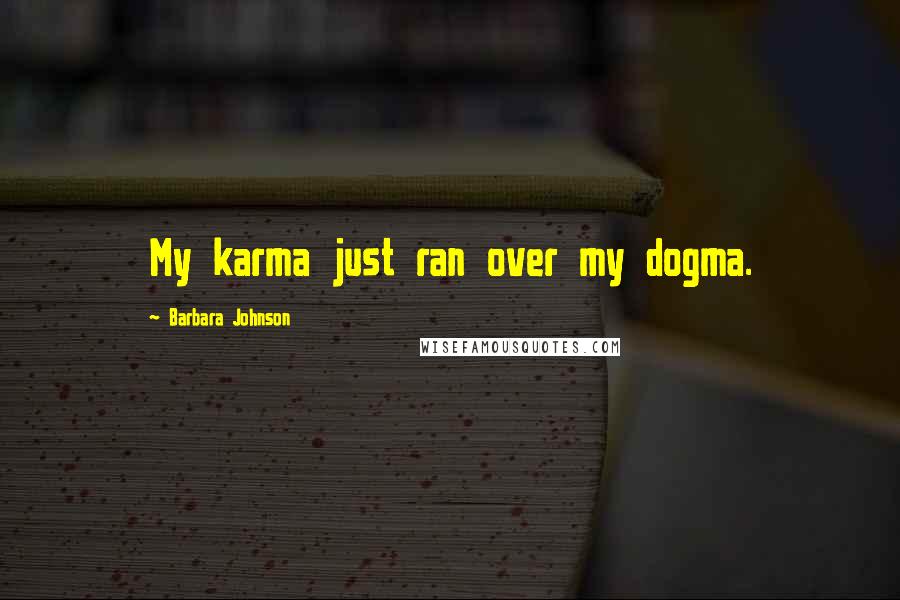 Barbara Johnson Quotes: My karma just ran over my dogma.