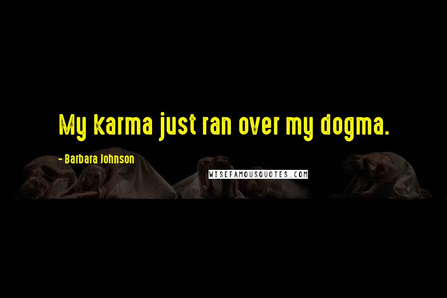 Barbara Johnson Quotes: My karma just ran over my dogma.