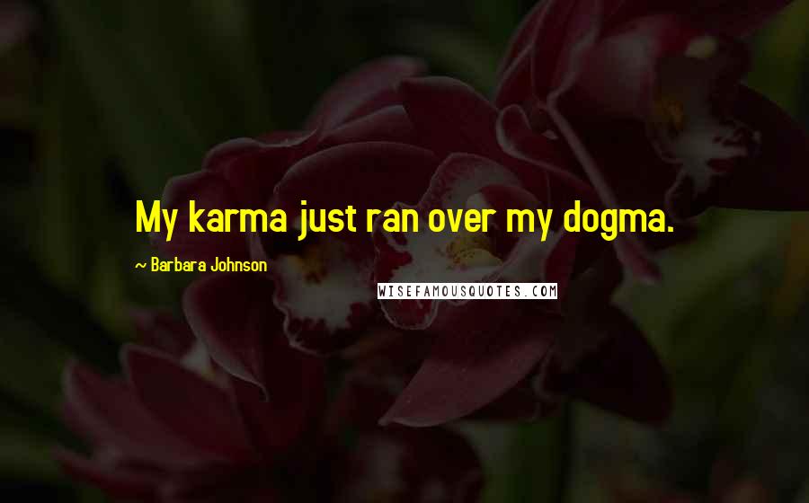Barbara Johnson Quotes: My karma just ran over my dogma.
