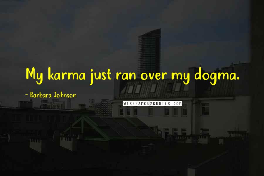 Barbara Johnson Quotes: My karma just ran over my dogma.