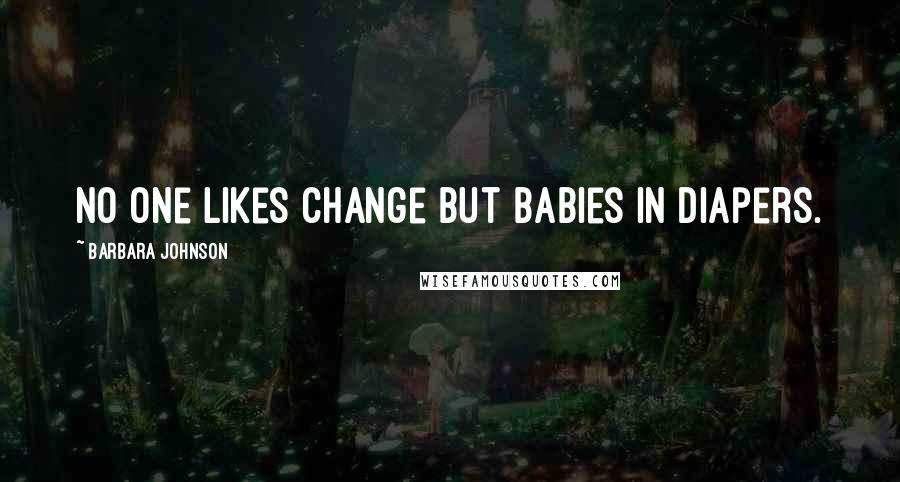 Barbara Johnson Quotes: No one likes change but babies in diapers.