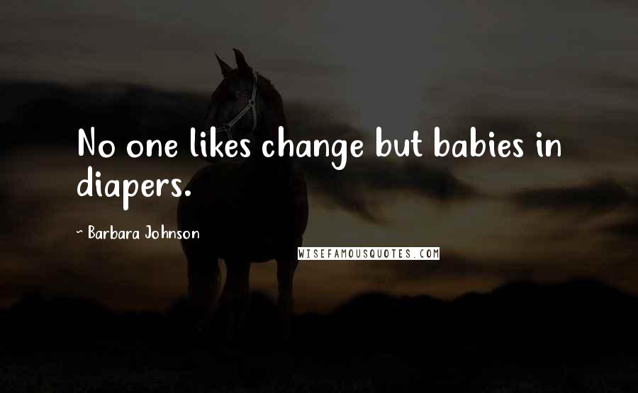 Barbara Johnson Quotes: No one likes change but babies in diapers.