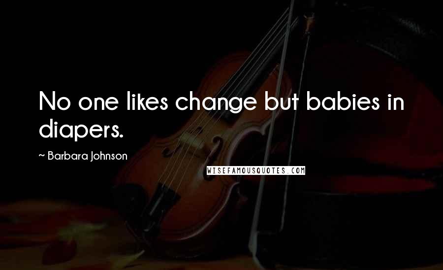 Barbara Johnson Quotes: No one likes change but babies in diapers.