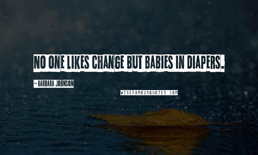 Barbara Johnson Quotes: No one likes change but babies in diapers.