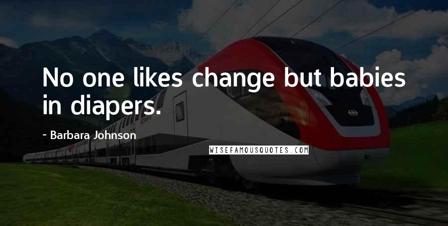 Barbara Johnson Quotes: No one likes change but babies in diapers.