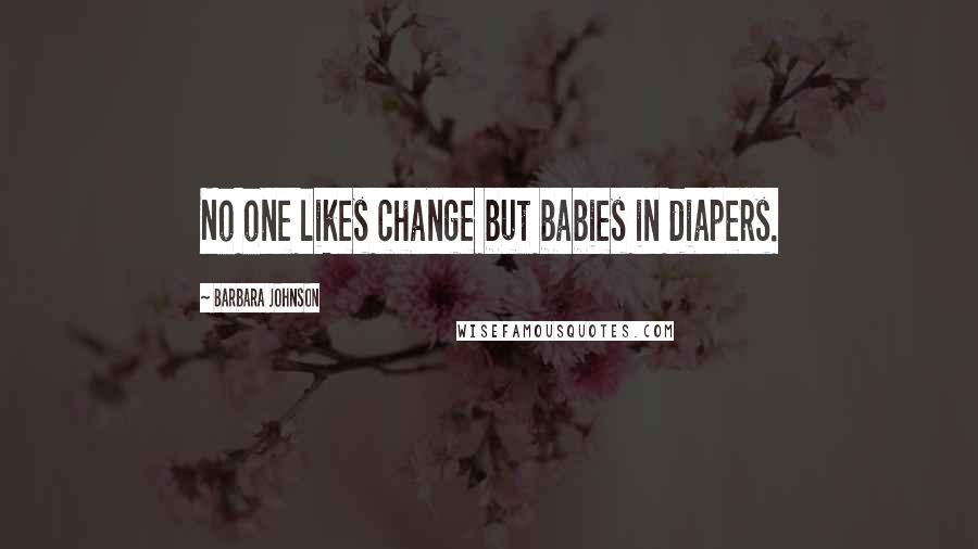 Barbara Johnson Quotes: No one likes change but babies in diapers.