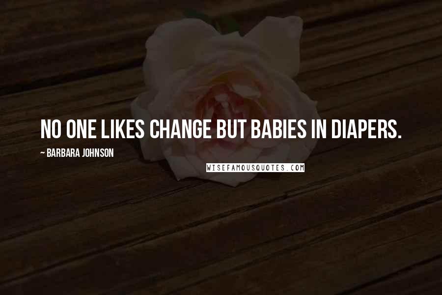 Barbara Johnson Quotes: No one likes change but babies in diapers.