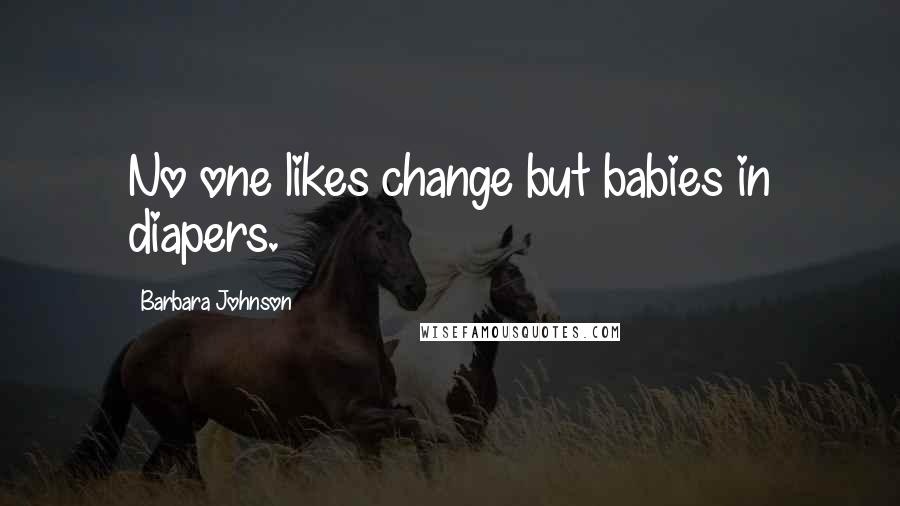 Barbara Johnson Quotes: No one likes change but babies in diapers.