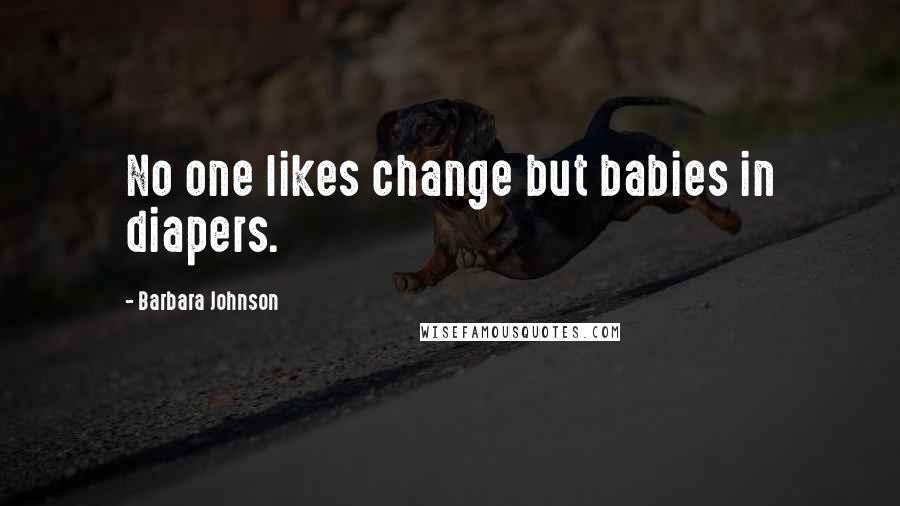 Barbara Johnson Quotes: No one likes change but babies in diapers.