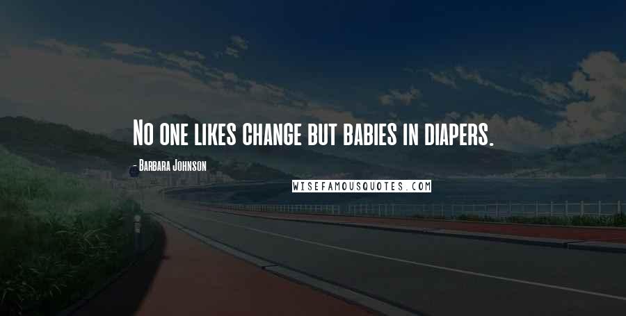 Barbara Johnson Quotes: No one likes change but babies in diapers.