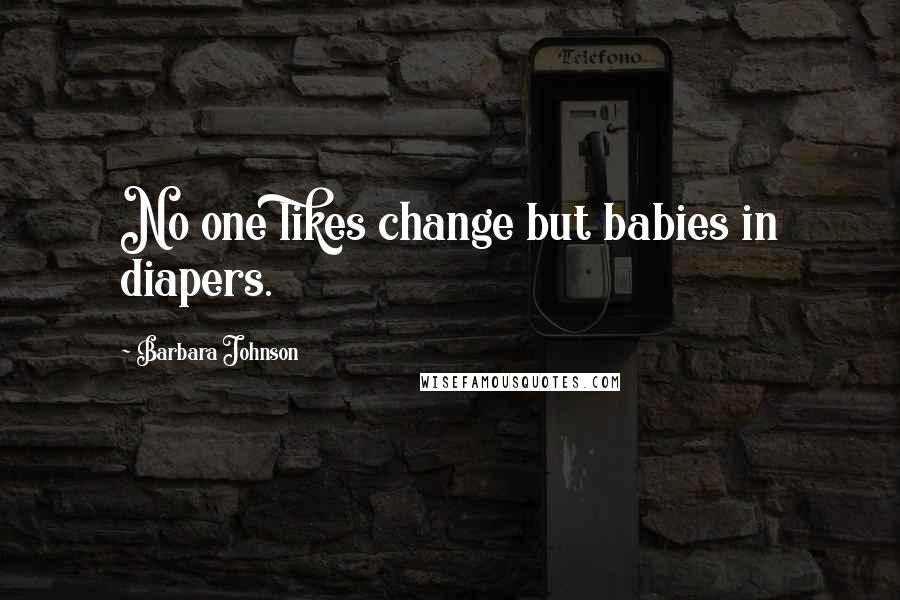 Barbara Johnson Quotes: No one likes change but babies in diapers.