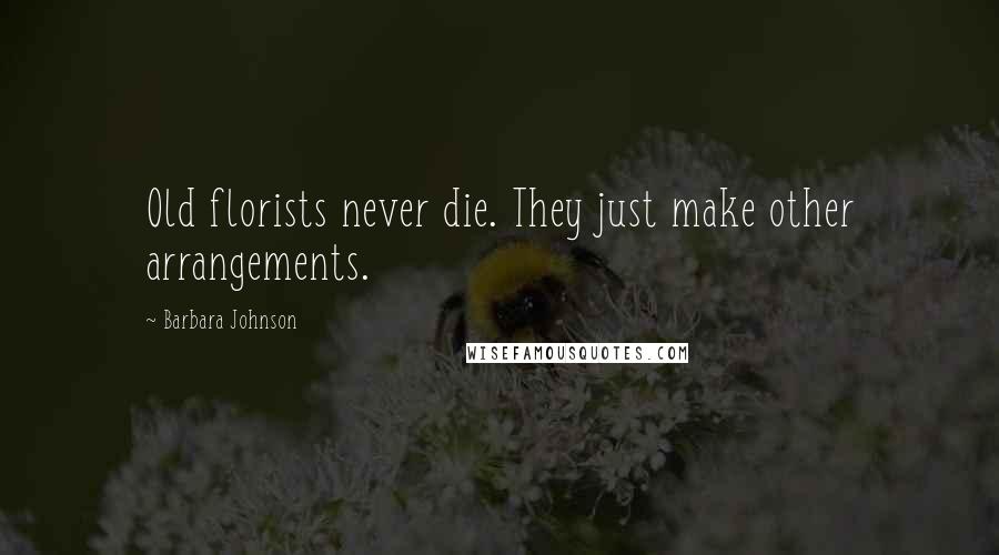 Barbara Johnson Quotes: Old florists never die. They just make other arrangements.