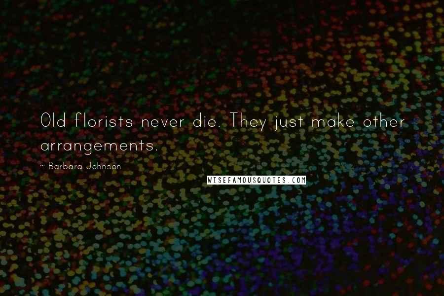 Barbara Johnson Quotes: Old florists never die. They just make other arrangements.
