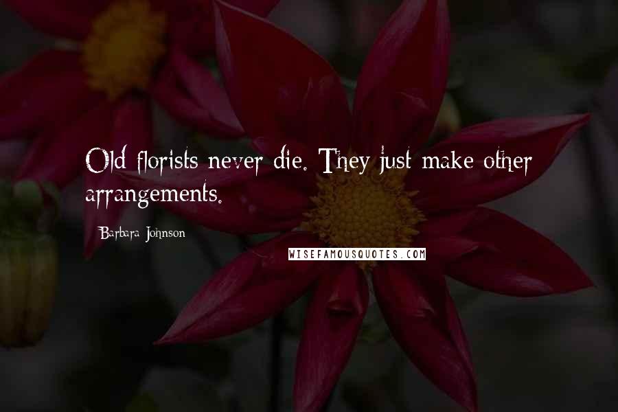 Barbara Johnson Quotes: Old florists never die. They just make other arrangements.