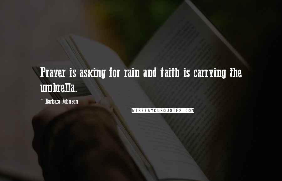 Barbara Johnson Quotes: Prayer is asking for rain and faith is carrying the umbrella.