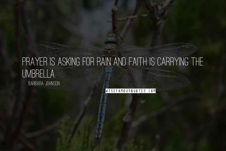 Barbara Johnson Quotes: Prayer is asking for rain and faith is carrying the umbrella.