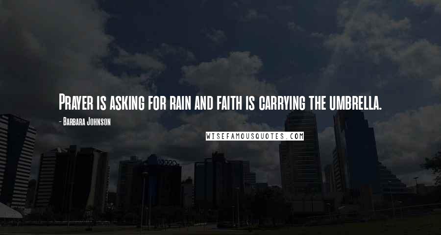 Barbara Johnson Quotes: Prayer is asking for rain and faith is carrying the umbrella.