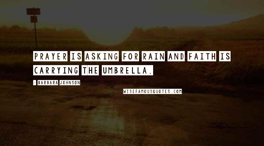 Barbara Johnson Quotes: Prayer is asking for rain and faith is carrying the umbrella.