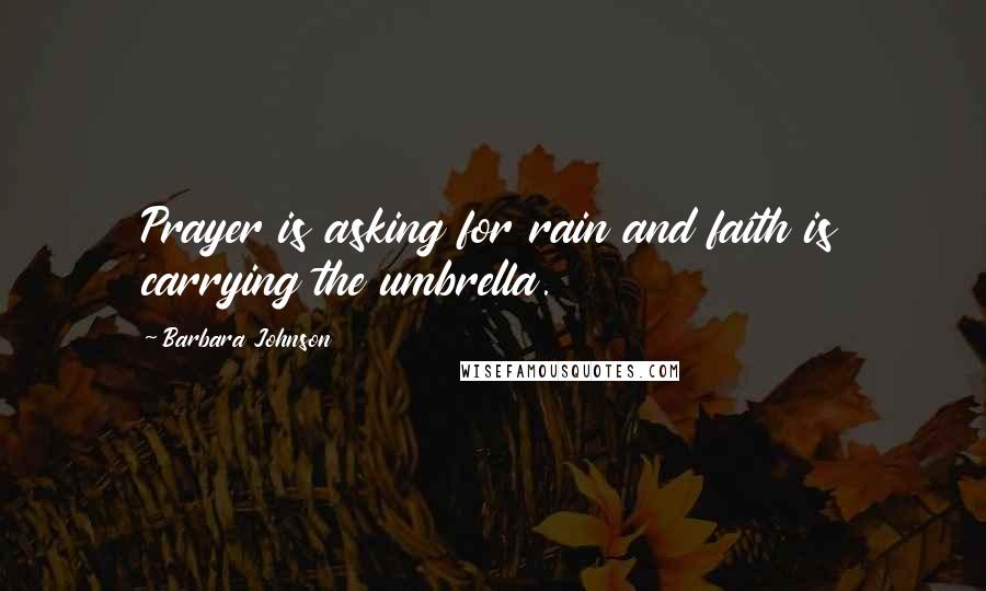 Barbara Johnson Quotes: Prayer is asking for rain and faith is carrying the umbrella.