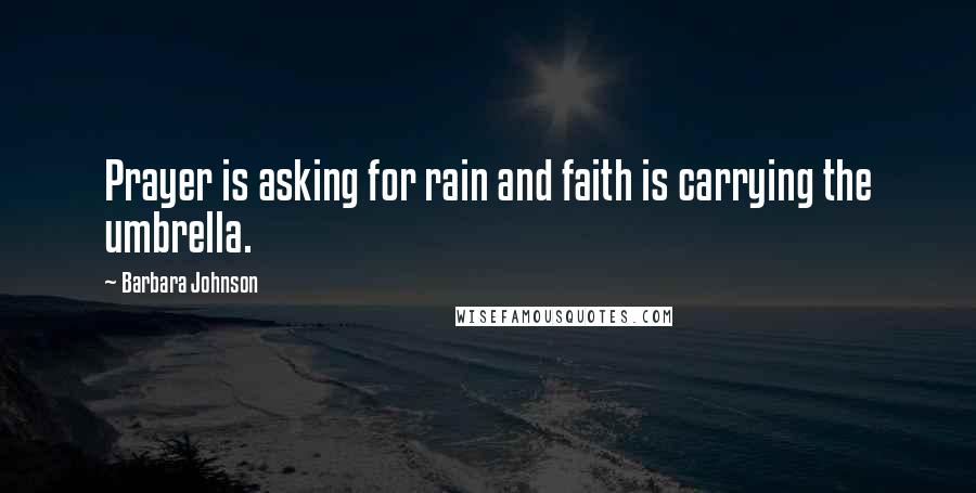 Barbara Johnson Quotes: Prayer is asking for rain and faith is carrying the umbrella.
