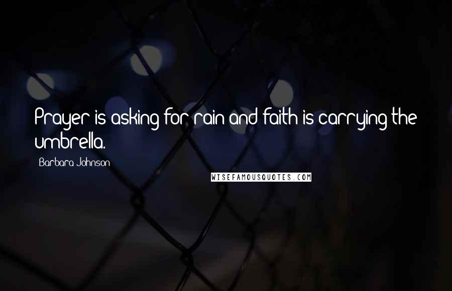Barbara Johnson Quotes: Prayer is asking for rain and faith is carrying the umbrella.