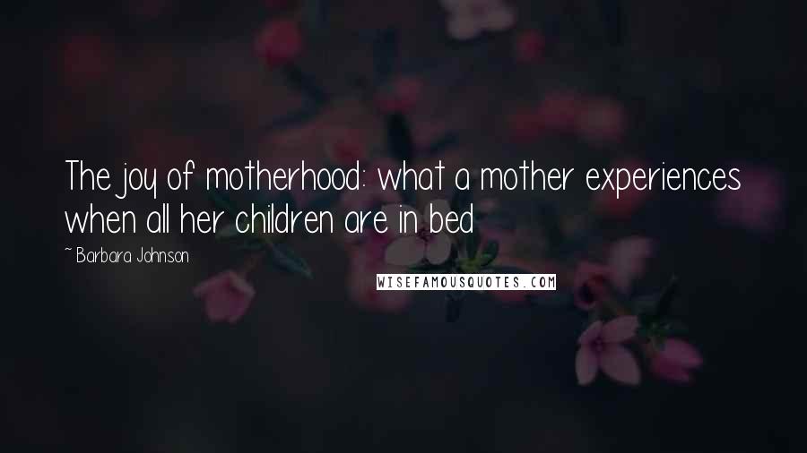 Barbara Johnson Quotes: The joy of motherhood: what a mother experiences when all her children are in bed