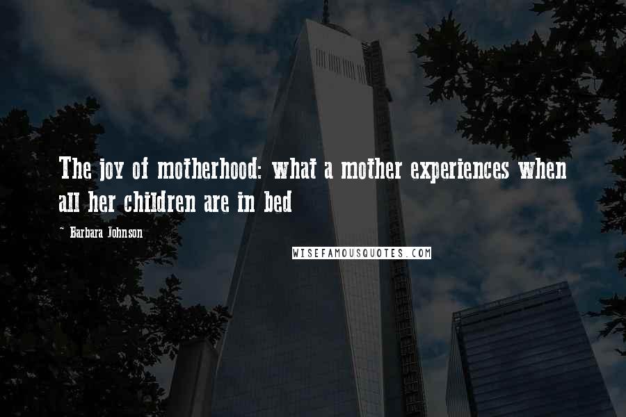 Barbara Johnson Quotes: The joy of motherhood: what a mother experiences when all her children are in bed