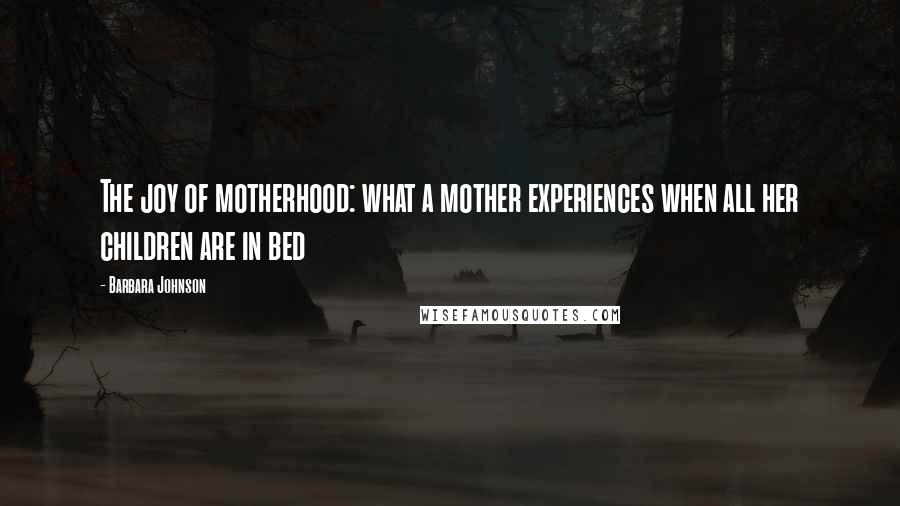 Barbara Johnson Quotes: The joy of motherhood: what a mother experiences when all her children are in bed