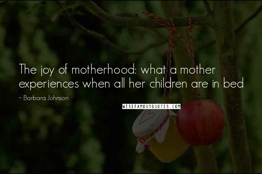 Barbara Johnson Quotes: The joy of motherhood: what a mother experiences when all her children are in bed