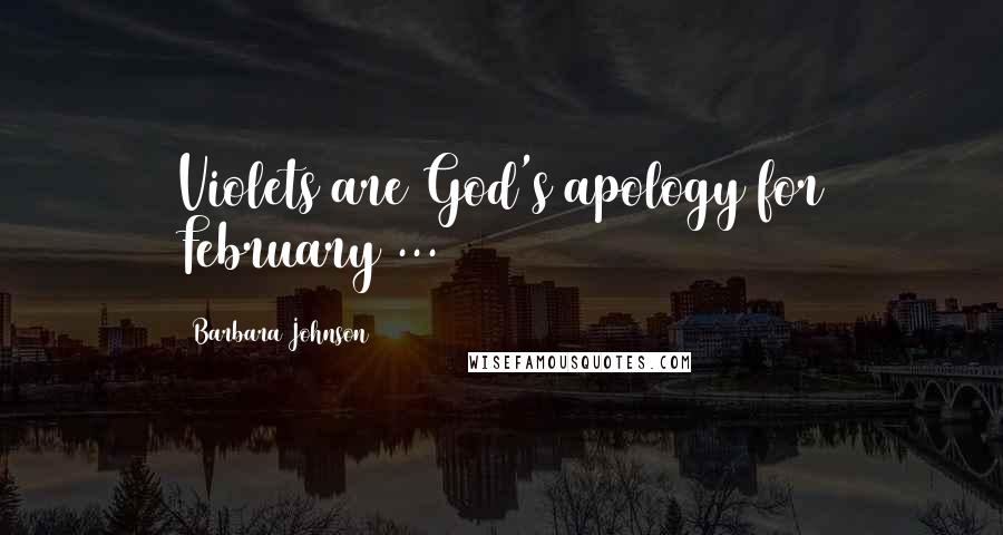 Barbara Johnson Quotes: Violets are God's apology for February ...