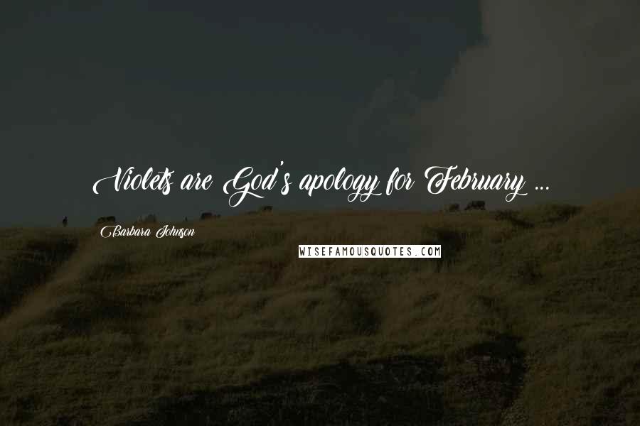 Barbara Johnson Quotes: Violets are God's apology for February ...