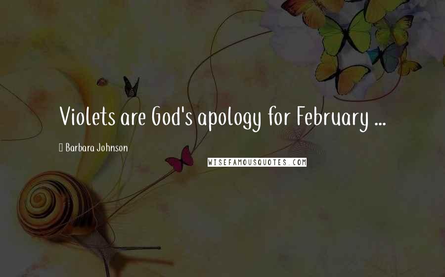 Barbara Johnson Quotes: Violets are God's apology for February ...