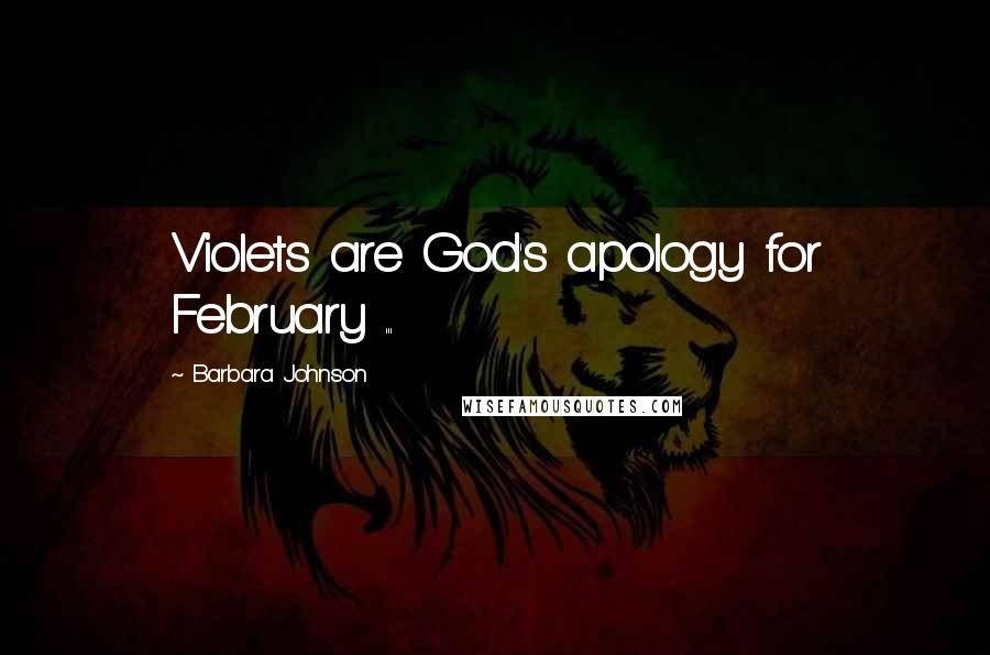 Barbara Johnson Quotes: Violets are God's apology for February ...