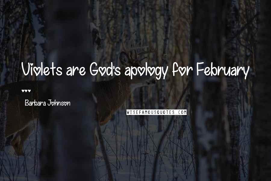 Barbara Johnson Quotes: Violets are God's apology for February ...