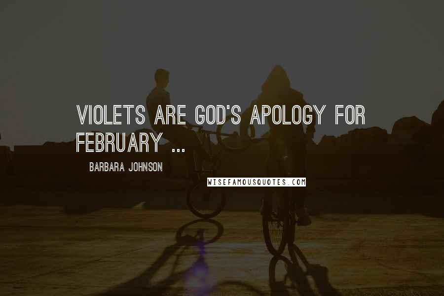 Barbara Johnson Quotes: Violets are God's apology for February ...