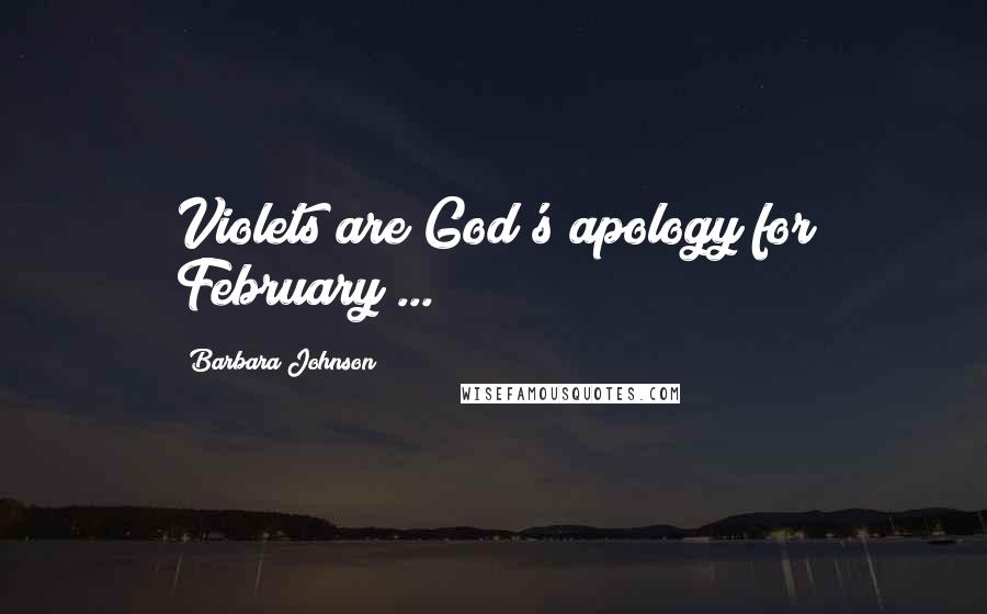 Barbara Johnson Quotes: Violets are God's apology for February ...